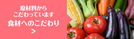 原材料からこだわっています 食材へのこだわり