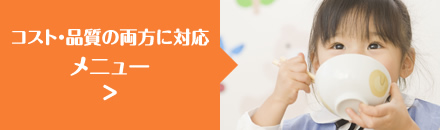 コスト・品質の両方に対応 メニュー