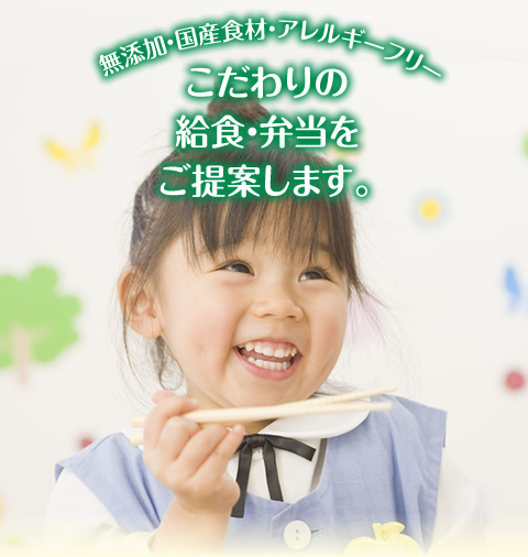無添加・国産食材・アレルギーフリー こだわりの給食・弁当をご提案します。